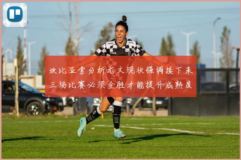 坎比亚索分析尤文现状强调接下来三场比赛必须全胜才能提升成熟度