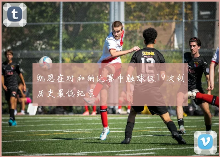 凯恩在对加纳比赛中触球仅19次创历史最低纪录