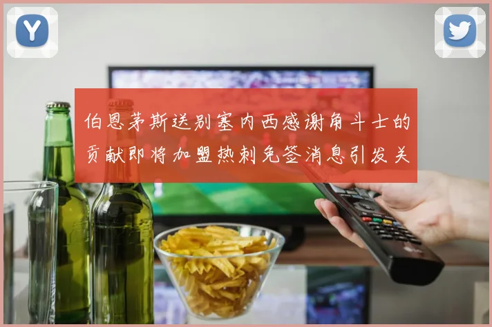伯恩茅斯送别塞内西感谢角斗士的贡献即将加盟热刺免签消息引发关注