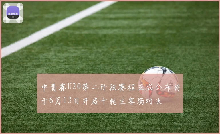 中青赛U20第二阶段赛程正式公布将于6月13日开启十轮主客场对决