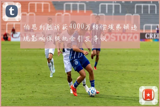 伯恩利胜诉获4000万赔偿埃弗顿违规影响保级机会引发争议